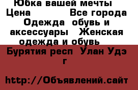 Юбка вашей мечты › Цена ­ 6 000 - Все города Одежда, обувь и аксессуары » Женская одежда и обувь   . Бурятия респ.,Улан-Удэ г.